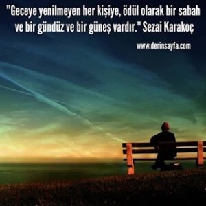 Geceye yenilmeyen her kişiye, ödül olarak bir sabah ve bir gündüz ve bir güneş vardır. Sezai Karakoç