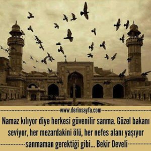 Namaz kılıyor diye herkesi güvenilir sanma. Güzel bakanı seviyor, her mezardakini ölü..  Bekir Develi