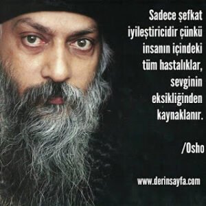 Sadece şefkat iyileştiricidir, çünkü insanın içindeki tüm hastalıklar sevginin eksikliğinden kaynaklanır!  | Osho |