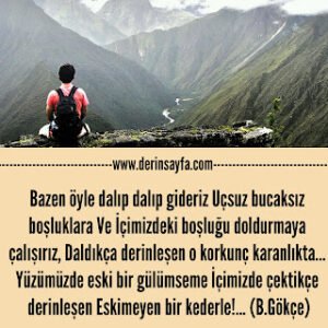 Bazen öyle dalıp dalıp gideriz Uçsuz bucaksız boşluklara Ve İçimizdeki boşluğu doldurmaya çalışırız.. Bedirhan Gökçe