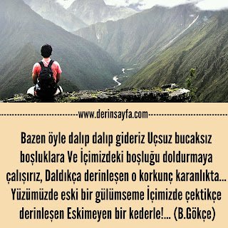 Bazen öyle dalıp dalıp gideriz Uçsuz bucaksız boşluklara Ve İçimizdeki boşluğu doldurmaya çalışırız.. Bedirhan Gökçe