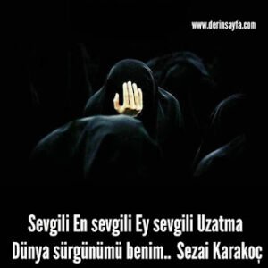Sevgili En sevgili Ey sevgili Uzatma Dünya sürgünümü benim..  Sezai Karakoç