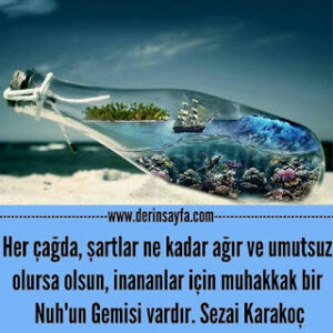 Her çağda, şartlar ne kadar ağır ve umutsuz olursa olsun, inananlar için muhakkak bir Nuh’un Gemisi vardır. Sezai Karakoç