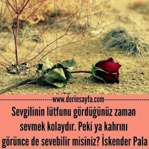 Sevgilinin lütfunu gördüğünüz zaman sevmek kolaydır. Peki ya kahrını görünce de sevebilir misiniz? İskender Pala