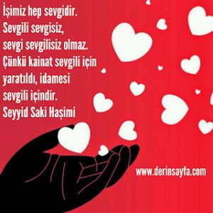 İşimiz hep sevgidir. Sevgili sevgisiz, sevgi sevgilisiz olmaz. Çünkü kainat sevgili için yaratıldı.. Seyyid Saki Haşimi