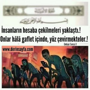 Enbiyâ, 1. Ayet: İnsanların hesap (görme) zamanı yaklaştı. Onlar ise hâlâ gaflet içinde, yan çizip aldırmıyorlar.