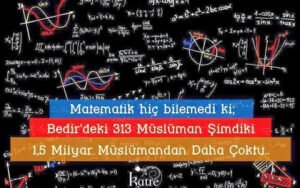 Matematik hiç bilemedi ki;
Bedir'deki 313 Müslüman,
Şimdiki 1.5 milyar Müslümandan daha
çoktu.