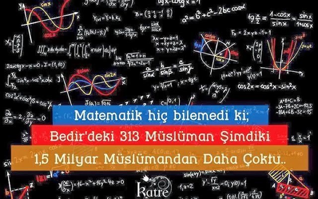 Matematik hiç bilemedi ki;
Bedir'deki 313 Müslüman,
Şimdiki 1.5 milyar Müslümandan daha
çoktu.