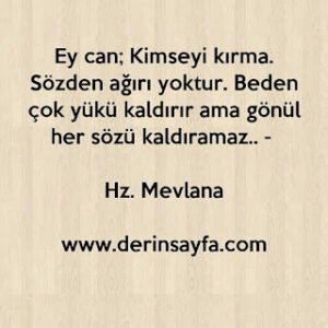 Ey can;Kimseyi kırma.Sözden ağırı yoktur. – Hz. Mevlana