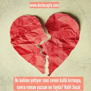 İki kelime yetiyor seni seven kalbi kırmaya, sonra roman yazsan ne fayda? Halil Sezai