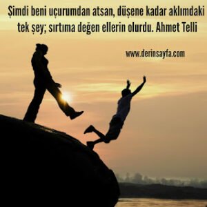 Şimdi beni uçurumdan atsan, düşene kadar aklımdaki tek şey; sırtıma değen ellerin olurdu. – Ahmet Telli