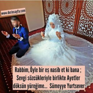 Rabbim, Öyle bir eş nasib et ki bana; Sevgi sözcükleriyle birlikte Ayetler döksün yüreğime… Sümeyye Yurtsever