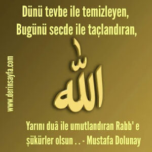 Dünü tevbe ile temizleyen, bugünü secde ile taçlandıran, yarını dua ile umutlandıran Rabb’e şükürler olsun.. Mustafa Dolunay