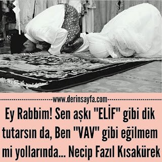 Ey Rabbim! Sen aşkı ”ELİF” gibi dik tutarsın da, Ben ”VAV” gibi eğilmem mi yollarında…  Necip Fazıl Kısakürek