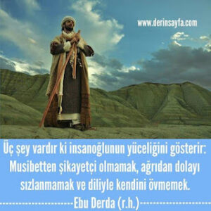 Üç şey vardır ki insanoğlunun yüceliğini gösterir: Musibetten şikayetçi olmamak, ağrıdan dolayı.. Ebu Derda (r.h.)