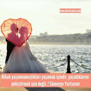 Nikah yaşanmamışlıkları yaşamak içindir, yaşadıklarını pekiştirmek için değil..! Sümeyye Yurtsever