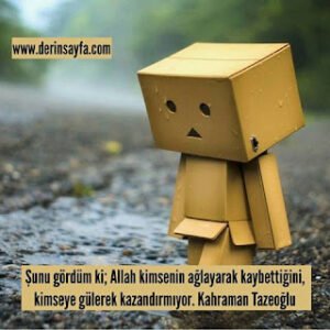 Şunu gördüm ki; Allah kimsenin ağlayarak kaybettiğini, kimseye gülerek kazandırmıyor. Kahraman Tazeoğlu