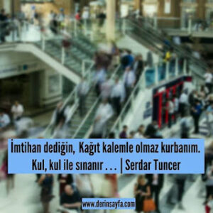 İmtihan dediğin,  kağıt kalemle olmaz kurbanım. Kul, kul ile sınanır . . .