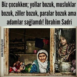 Biz çocukken; yollar bozuk, musluklar bozuk, ziller bozuk, paralar bozuk ama adamlar sağlamdı! İbrahim Sadri