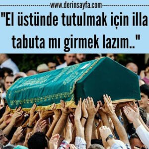 “El üstünde tutulmak için illa tabuta mı girmek lazım..”