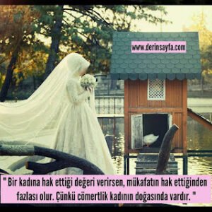 “Bir kadına hak ettiği değeri verirsen, mükafatın hak ettiğinden fazlası olur. Çünkü cömertlik kadının doğasında vardır. “