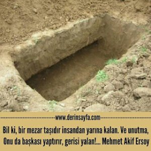 Bil ki, bir mezar taşıdır insandan yarına kalan. Ve unutma, Onu da başkası yaptırır.. Mehmet Akif Ersoy