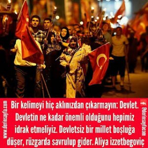 Bir kelimeyi hiç aklınızdan çıkarmayın: Devlet. Devletin ne kadar önemli olduğunu hepimiz idrak etmeliyiz. Aliya izzetbegoviç