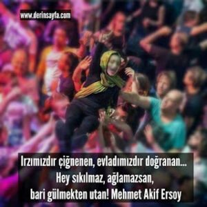 Irzımızdır çiğnenen, evladımızdır doğranan.. Hey sıkılmaz, ağlamazsan, bari gülmekten.. Mehmet Akif Ersoy