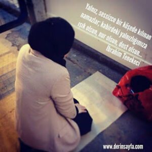 Yalnız, sessizce bir köşede kılınan namazlar; kabirdeki yalnızlığımıza ışık olsun.. İbrahim Tenekeci