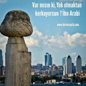 Var mısın ki, Yok olmaktan korkuyorsun ?  İbn Arabi