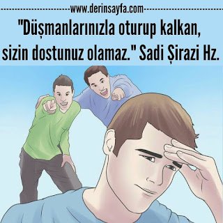 “Düşmanlarınızla oturup kalkan, sizin dostunuz olamaz.” Sadi Şirazi Hz.