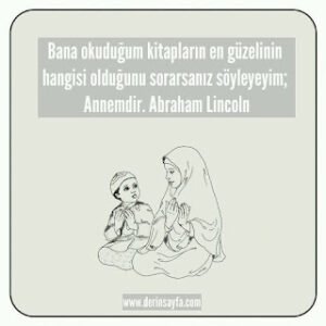 Bana okuduğum kitapların en güzelinin hangisi olduğunu sorarsanız söyleyeyim; Annemdir. Abraham Lincoln