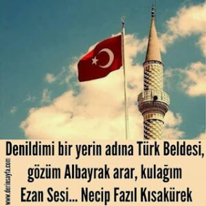 Denildimi bir yerin adına Türk Beldesi, gözüm Albayrak arar, kulağım Ezan Sesi… Necip Fazıl Kısakürek