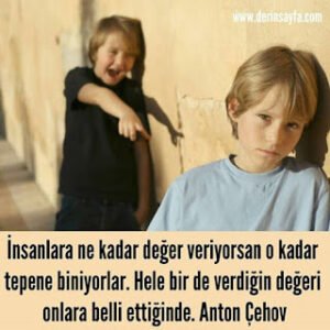 İnsanlara ne kadar değer veriyorsan o kadar tepene biniyorlar. Hele bir de verdiğin değeri onlara belli ettiğinde. Anton Çehov