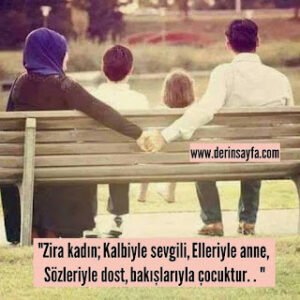 “Zira kadın; Kalbiyle sevgili, Elleriyle anne, Sözleriyle dost, bakışlarıyla çocuktur. . “