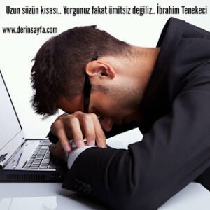 Uzun sözün kısası.. Yorgunuz fakat ümitsiz değiliz.. İbrahim Tenekeci