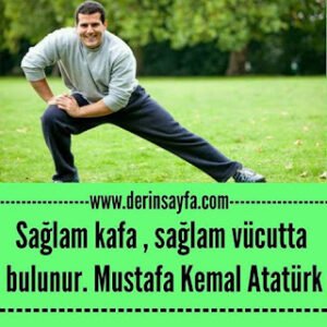 Sağlam kafa , sağlam vücutta bulunur. Mustafa Kemal Atatürk