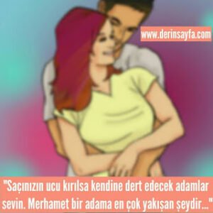 “Saçınızın ucu kırılsa kendine dert edecek adamlar sevin. Merhamet bir adama en çok yakışan şeydir…”