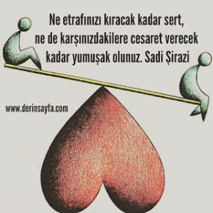 Ne etrafınızı kıracak kadar sert, ne de karşınızdakilere cesaret verecek kadar yumuşak olunuz. Sadi Şirazi