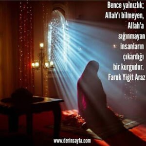 Bence yalnızlık; Allah’ı bilmeyen, Allah’a sığınmayan insanların çıkardığı bir kurgudur.. Faruk Yiğit Araz