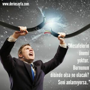 “Mesafelerin önemi yoktur. Burnunun dibinde olsa ne olacak? Seni anlamıyorsa..”