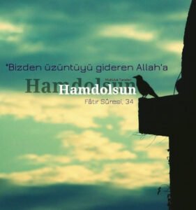 "Bizden üzüntüyü gideren Allah' a
hamdolsun…"
-Fatır Sûresi