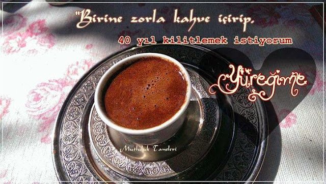 "Birine zorla kahve içirip,
40 yıl kilitlemek istiyorum yüreğime…"