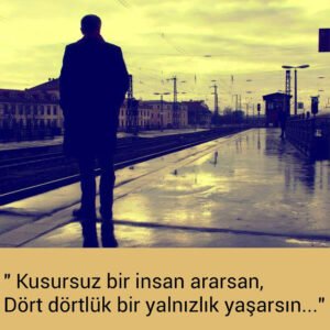 " Kusursuz bir insan ararsan,
Dört dörtlük bir yalnızlık yaşarsın…"