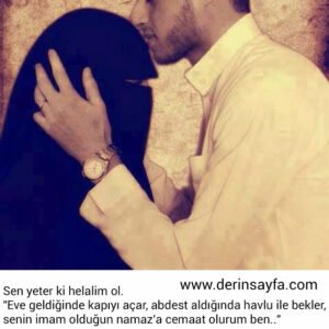 Sen yeter ki helalim ol.
"Eve geldiğinde kapıyı açar, abdest aldığında havlu ile bekler.."