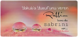 Yakûb’a Yusuf’unu veren Rabbim bana da sabrını ver.  Zeynéb Keskin
