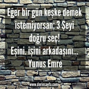 Eğer bir gün keşke demek istemiyorsan; 3 Şeyi doğru seç! Eşini. işini arkadaşını… Yunus Emre