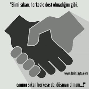 “Elimi sıkan, herkesle dost olmadığım gibi, canımı sıkan herkese de, düşman olmam…!”