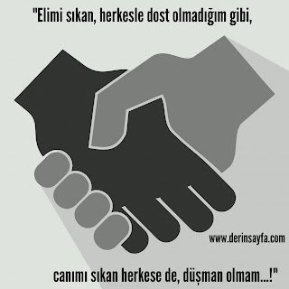 “Elimi sıkan, herkesle dost olmadığım gibi, canımı sıkan herkese de, düşman olmam…!”