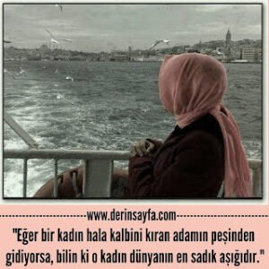 “Eğer bir kadın hala kalbini kıran adamın peşinden gidiyorsa, bilin ki o kadın dünyanın en sadık aşığıdır.”